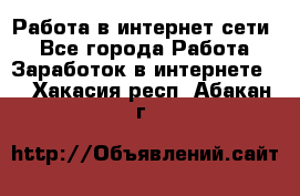 Работа в интернет сети. - Все города Работа » Заработок в интернете   . Хакасия респ.,Абакан г.